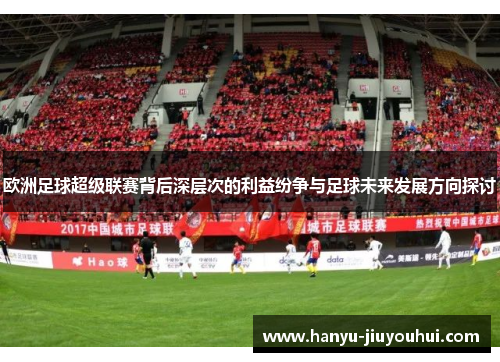 欧洲足球超级联赛背后深层次的利益纷争与足球未来发展方向探讨