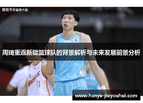 周琦重返新疆篮球队的背景解析与未来发展前景分析