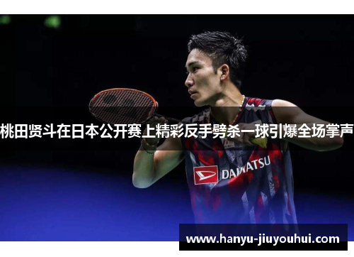 桃田贤斗在日本公开赛上精彩反手劈杀一球引爆全场掌声
