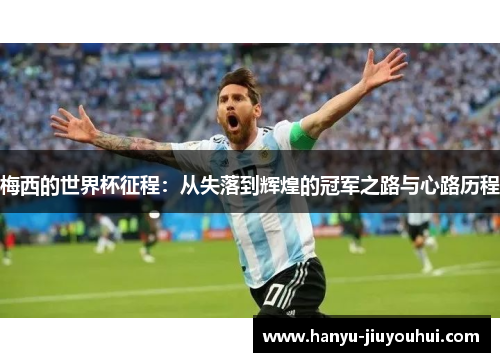 梅西的世界杯征程：从失落到辉煌的冠军之路与心路历程