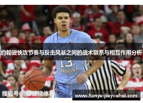 约翰逊快攻节奏与反击风暴之间的战术联系与相互作用分析