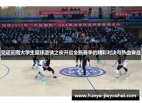 见证云南大学生篮球激情之夜开启全新赛季的精彩对决与热血奋战