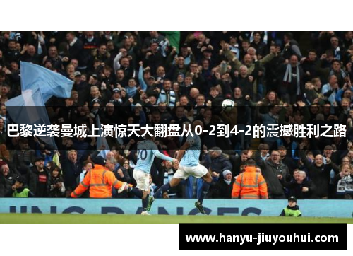 巴黎逆袭曼城上演惊天大翻盘从0-2到4-2的震撼胜利之路