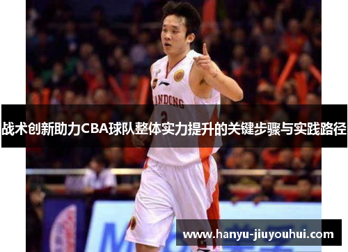 战术创新助力CBA球队整体实力提升的关键步骤与实践路径