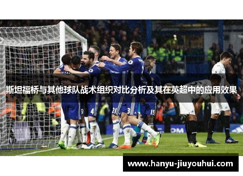 斯坦福桥与其他球队战术组织对比分析及其在英超中的应用效果