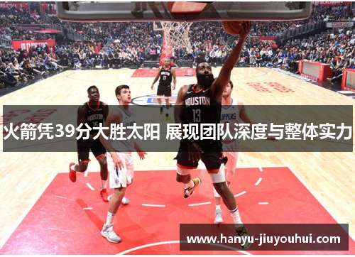 火箭凭39分大胜太阳 展现团队深度与整体实力