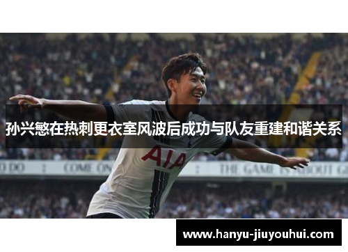 孙兴慜在热刺更衣室风波后成功与队友重建和谐关系