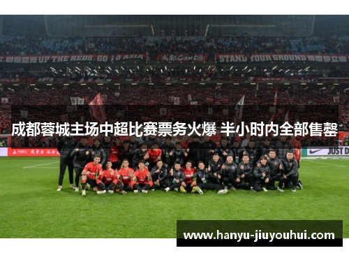 成都蓉城主场中超比赛票务火爆 半小时内全部售罄