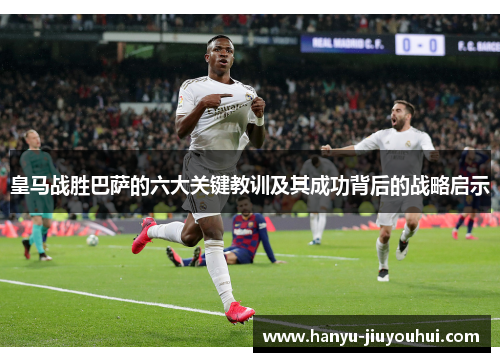 皇马战胜巴萨的六大关键教训及其成功背后的战略启示