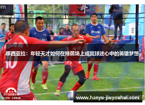 穆西亚拉：年轻天才如何在绿茵场上成就球迷心中的英雄梦想